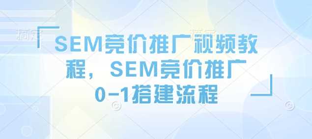 SEM竞价推广视频教程，SEM竞价推广0-1搭建流程-钞能力网全创
