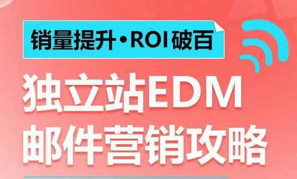 销量提升•ROI破百 独立站EDM邮件营销攻略，如何通过邮件营销每年获得100万美金销售额!-钞能力网全创