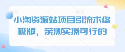 小淘资源站项目引流术终极版，亲测实操可行的-钞能力网全创