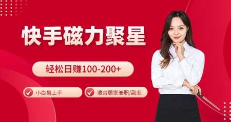 快手磁力聚星火爆全网，小白易上手，轻松日入100-200+，居家操作-更新玩法【揭秘】-钞能力网全创