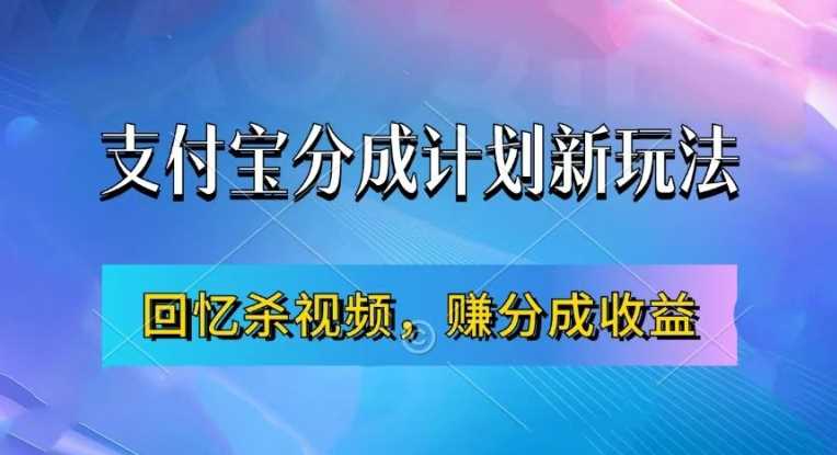 支付宝分成计划最新玩法，利用回忆杀视频，赚分成计划收益，操作简单，新手也能轻松月入过万-钞能力网全创