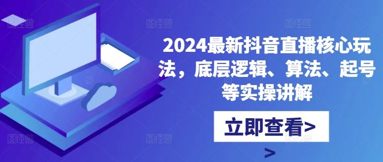最新抖音直播核心玩法，底层逻辑、算法、起号等实操讲解-钞能力网全创