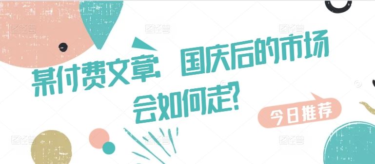 某付费文章：国庆后的市场会如何走?-钞能力网全创