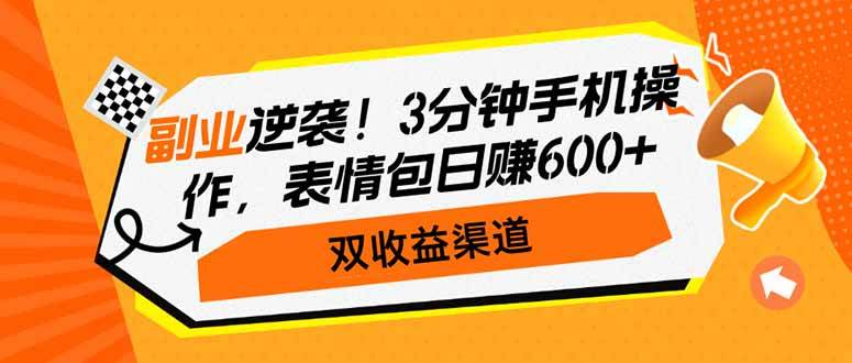 副业逆袭！3分钟手机操作，表情包日赚600+，双收益渠道-钞能力网全创
