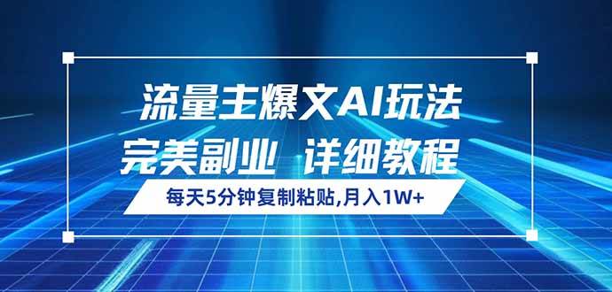 流量主爆文AI玩法，每天5分钟复制粘贴，完美副业，月入1W+-钞能力网全创