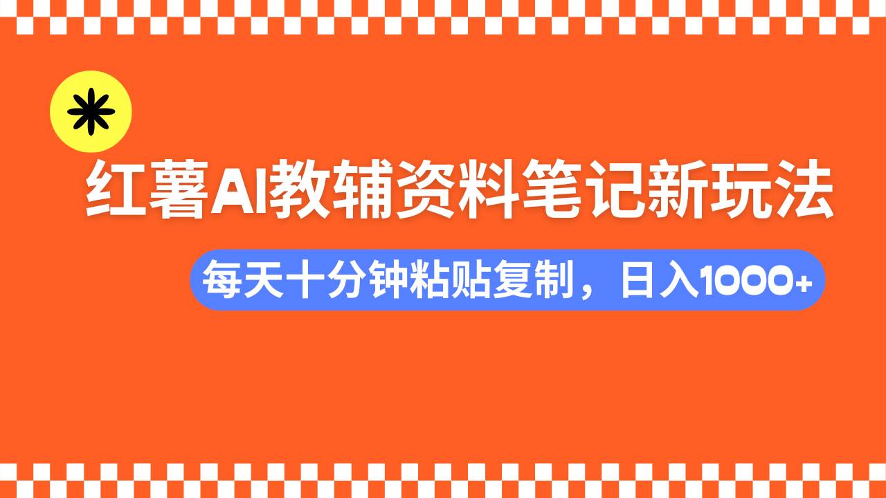 小红书AI教辅资料笔记新玩法，0门槛，可批量可复制，一天十分钟发笔记…-钞能力网全创