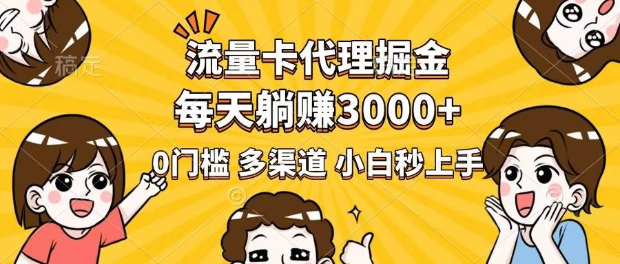 流量卡代理掘金，0门槛，每天躺赚3000+，多种推广渠道，新手小白轻松上手-钞能力网全创