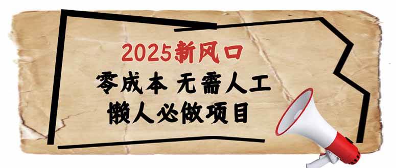 2025新风口，懒人必做项目，零成本无需人工，轻松上手无门槛-钞能力网全创