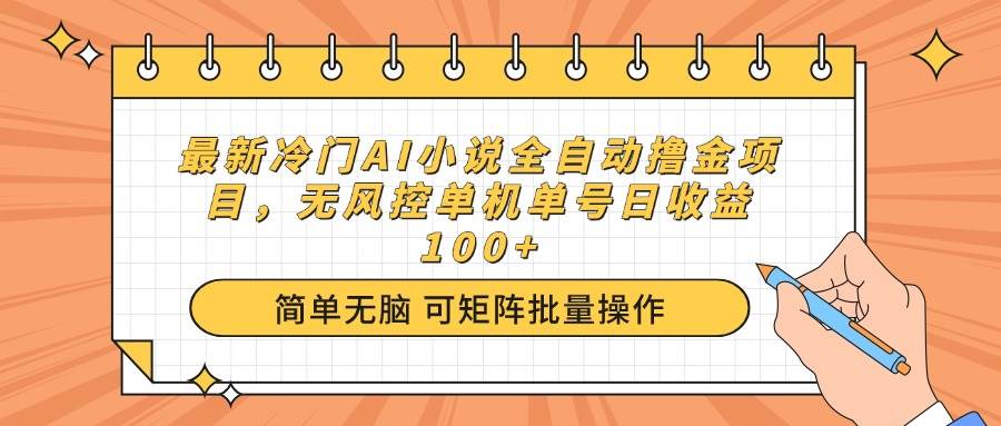 最新冷门AI小说全自动撸金项目，无风控单机单号日收益100+-钞能力网全创