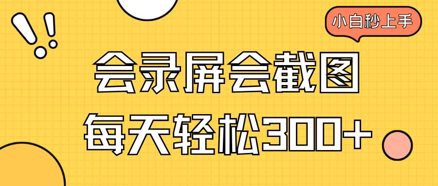 会录屏会截图，小白半小时上手，一天轻松300+-钞能力网全创
