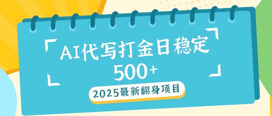 2025最新AI打金代写日稳定500+：2025最新翻身项目-钞能力网全创