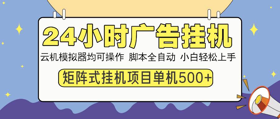 24小时全自动广告挂机 矩阵式操作 单机收益500+ 小白也能轻松上手-钞能力网全创