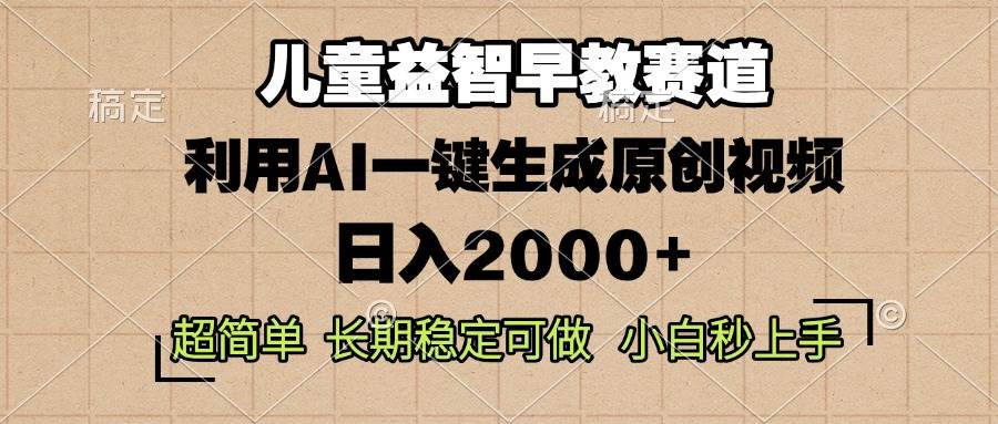 儿童益智早教，这个赛道赚翻了，利用AI一键生成原创视频，日入2000+，…-钞能力网全创
