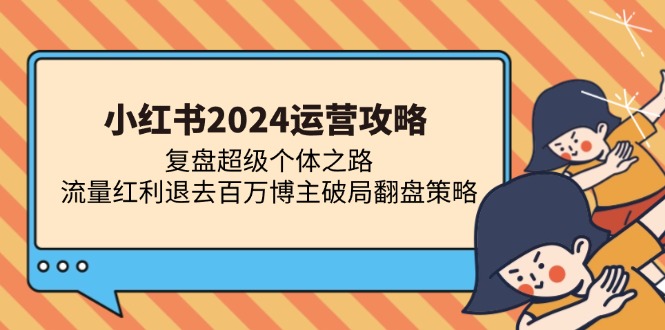 小红书运营攻略：复盘超级个体之路 流量红利退去百万博主破局翻盘-钞能力网全创