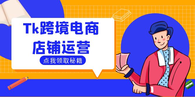 Tk跨境电商店铺运营：选品策略与流量变现技巧，助力跨境商家成功出海-钞能力网全创
