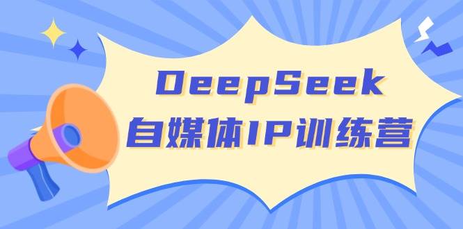 DeepSeek自媒体IP训练营，掌握四位定位法 长板变现模型 开启自媒体新篇章-钞能力网全创