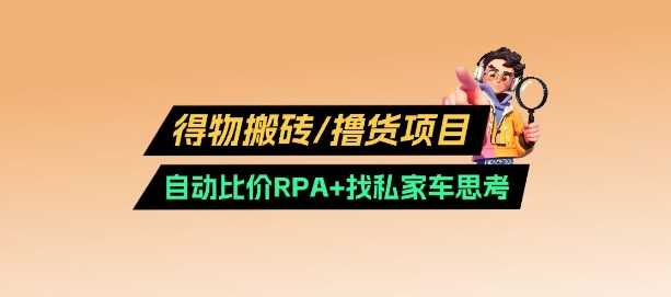得物搬砖撸货项目_自动比价RPA+找私车思考v2.0-钞能力网全创