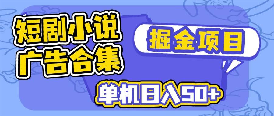 短剧小说合集广告掘金项目，单机日入50+-钞能力网全创
