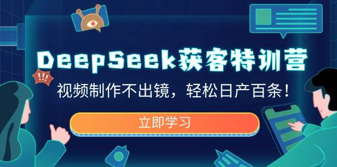 DeepSeek获客特训营，视频制作不出镜，轻松日产百条！-钞能力网全创