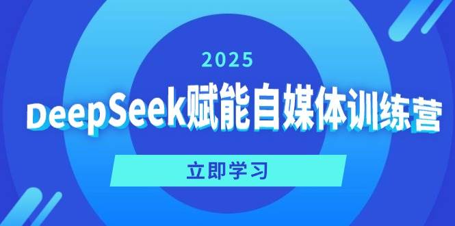 DeepSeek赋能自媒体训练营，定位、变现、爆文全攻略！-钞能力网全创