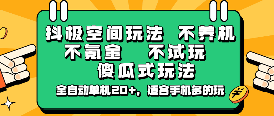 抖极空间玩法，不养机，不氪金，不试玩，傻瓜式玩法，全自动单机20+，适合手机多的玩-钞能力网全创