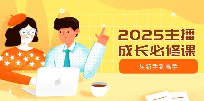 2025主播成长必修课，主播从新手到高手，涵盖趋势、定位、能力构建等-钞能力网全创