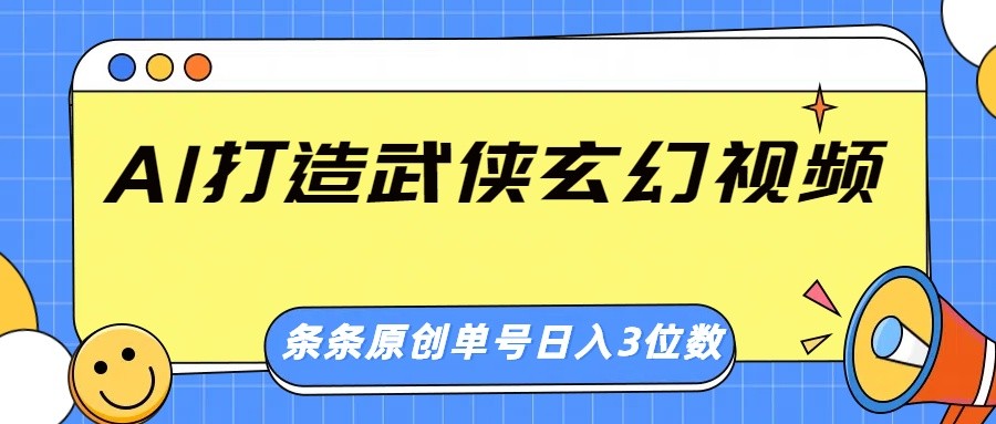 AI打造武侠玄幻视频，条条原创、画风惊艳，单号轻松日入三位数-钞能力网全创