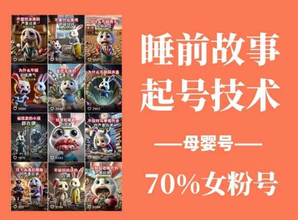 睡前故事起号技术，母婴号涨粉，70%女粉，百分百原创-钞能力网全创