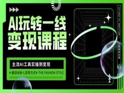 AI玩转一线变现课程，主流AI工具实操到变现，玩转AI自媒体，打爆你的线上流量-钞能力网全创