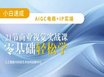 AIGC电商必备实操：21节平面设计实战课，教你玩转AI-钞能力网全创