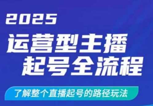 2025运营型主播起号全流程，了解整个直播起号的路径玩法（全程一个半小时，干货满满）-钞能力网全创