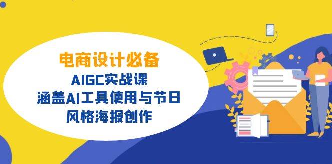 电商设计必备！AIGC实战课，涵盖AI工具使用与节日、风格海报创作-钞能力网全创