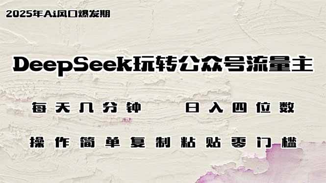 DeepSeek玩转公众号流量主，日入四位数，每天几分钟，操作简单零门槛-钞能力网全创