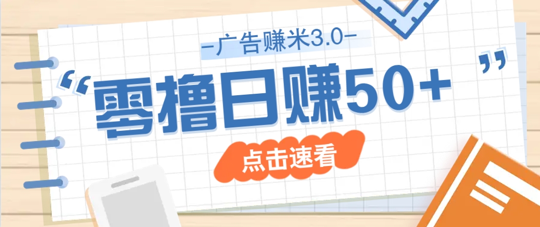 广告零撸赚米3.0，零成本零门槛多种玩法，新手小白也能轻松上手日赚50+-钞能力网全创