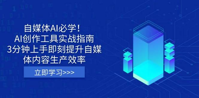 自媒体AI必学！AI创作工具实战指南，3分钟上手即刻提升自媒体内容生产效率-钞能力网全创