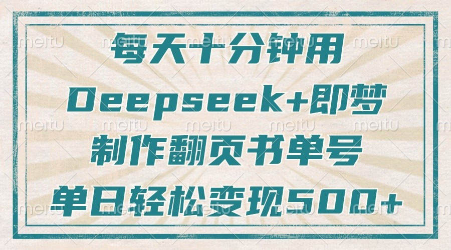 每天十分钟，用Deepseek+即梦，制作翻页书单号，疯狂涨粉，单日轻松变现500+-钞能力网全创