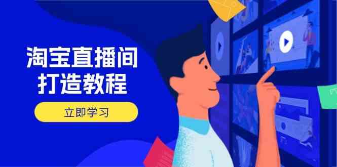 淘宝直播间打造教程：掌握开播添加商品与选品核心逻辑，打造高转化直播间-钞能力网全创