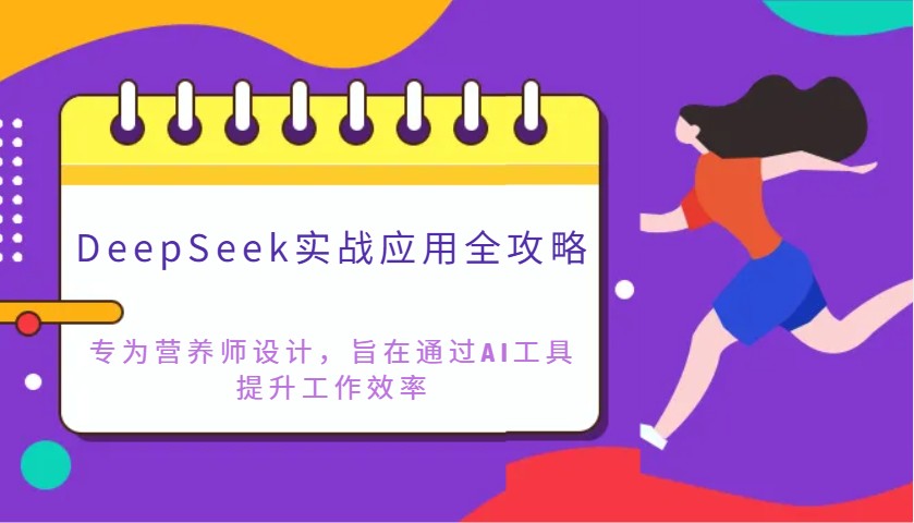 DeepSeek实战应用全攻略：专为营养师设计，旨在通过AI工具提升工作效率-钞能力网全创
