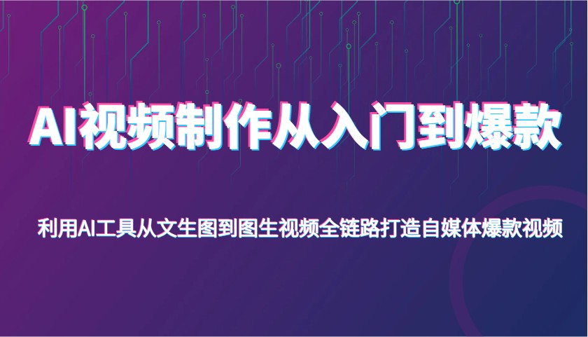 AI视频制作从入门到爆款，利用AI工具从文生图到图生视频，全链路打造自媒体爆款视频-钞能力网全创