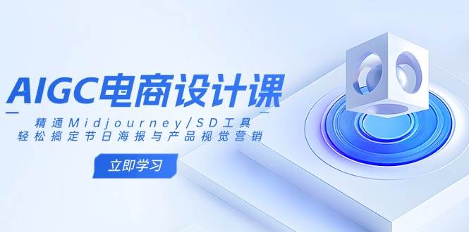 AIGC电商设计课：精通Midjourney/SD工具，轻松搞定节日海报与产品视觉营销-钞能力网全创