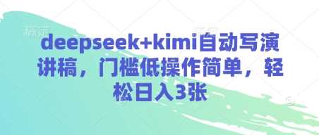 deepseek+kimi自动写演讲稿，门槛低操作简单，轻松日入3张-钞能力网全创