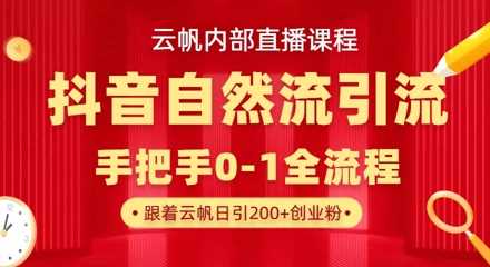 【云帆内部直播课】抖音最新自然模版引流玩法，单号单日引300+精准创业粉-钞能力网全创