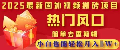 2025最新视频搬砖项目，热门风口，简单去重剪辑，小白也能轻松月入过W-钞能力网全创