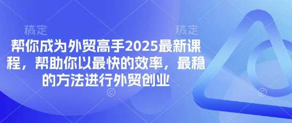 帮你成为外贸高手2025最新课程，帮助你以最快的效率，最稳的方法进行外贸创业-钞能力网全创