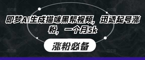 【AI+短视频】即梦AI生成猫咪黑帮视频，迅速起号涨粉，一个月5k-钞能力网全创