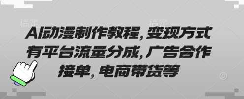 AI动漫制作教程，变现方式有平台流量分成，广告合作接单，电商带货等-钞能力网全创
