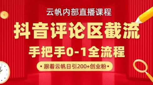 云帆内部直播课·抖音评论区截流流术，精准私信粉丝，单号日引流300+精准创业粉-钞能力网全创