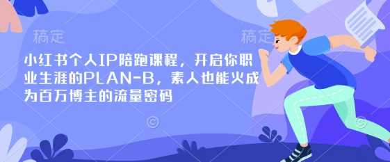 小红书个人IP陪跑课程，开启你职业生涯的PLAN-B，素人也能火成为百万博主的流量密码-钞能力网全创