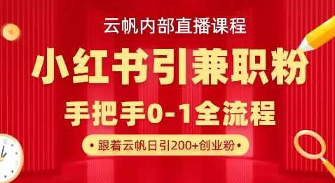 云帆内部直播课，小红书引流兼职粉教程，日引500+月变现过W-钞能力网全创