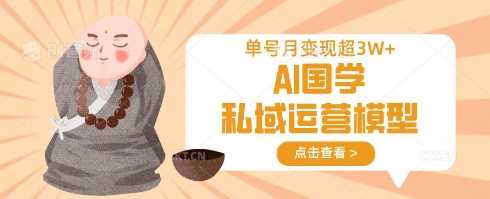 AI国学私域运营模型，单号月变现过W-钞能力网全创